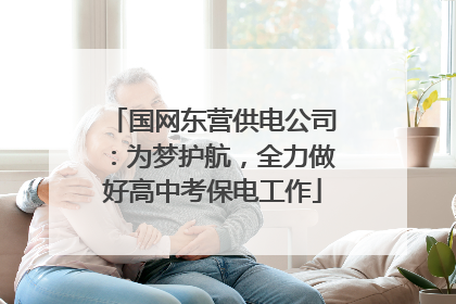 国网东营供电公司：为梦护航，全力做好高中考保电工作