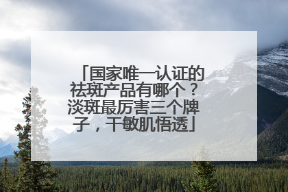 国家唯一认证的祛斑产品有哪个？淡斑最厉害三个牌子，干敏肌悟透