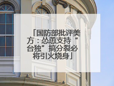 国防部批评美方：怂恿支持“台独”搞分裂必将引火烧身