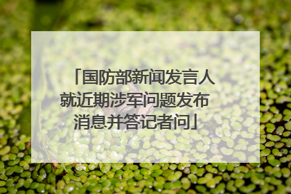 国防部新闻发言人就近期涉军问题发布消息并答记者问