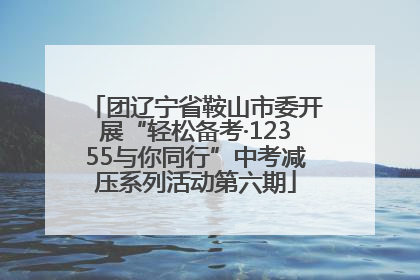 团辽宁省鞍山市委开展“轻松备考·12355与你同行”中考减压系列活动第六期