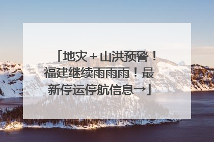地灾＋山洪预警！福建继续雨雨雨！最新停运停航信息→