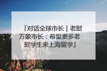 对话全球市长｜老挝万象市长：希望更多老挝学生来上海留学