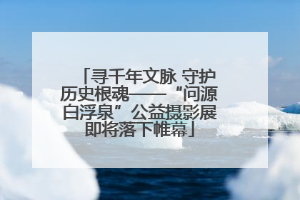 寻千年文脉 守护历史根魂——“问源白浮泉”公益摄影展即将落下帷幕