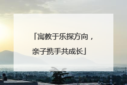 寓教于乐探方向，亲子携手共成长