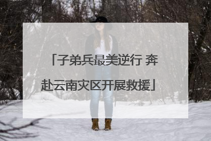 子弟兵最美逆行 奔赴云南灾区开展救援