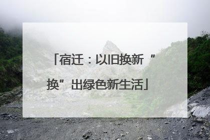 宿迁：以旧换新“换”出绿色新生活
