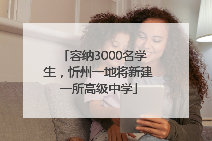 容纳3000名学生，忻州一地将新建一所高级中学