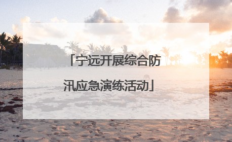 宁远开展综合防汛应急演练活动