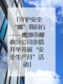 守护安全 “邮”我同行——鹰潭市邮政分公司多措并举开展“安全生产月”活动