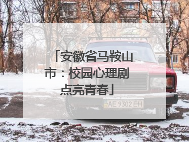 安徽省马鞍山市：校园心理剧点亮青春