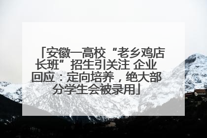 安徽一高校“老乡鸡店长班”招生引关注 企业回应：定向培养，绝大部分学生会被录用