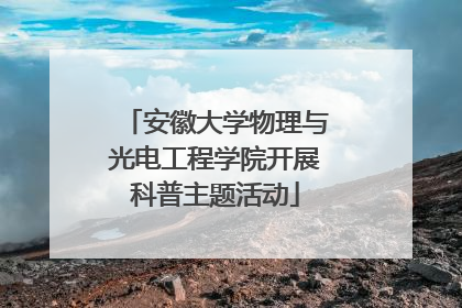 安徽大学物理与光电工程学院开展科普主题活动