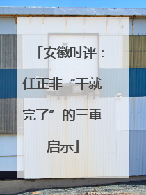 安徽时评：任正非“干就完了”的三重启示