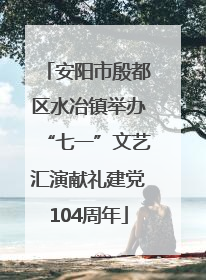 安阳市殷都区水冶镇举办“七一”文艺汇演献礼建党104周年