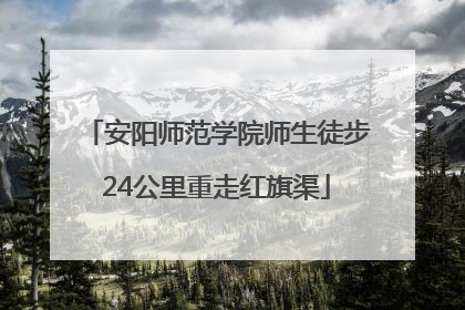 安阳师范学院师生徒步24公里重走红旗渠