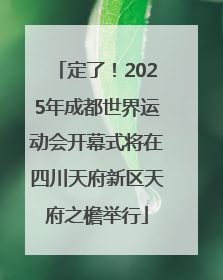 定了！2025年成都世界运动会开幕式将在四川天府新区天府之檐举行