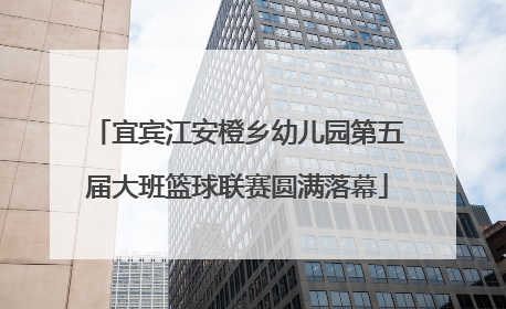 宜宾江安橙乡幼儿园第五届大班篮球联赛圆满落幕