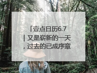 壹点日历6.7|又是崭新的一天,过去的已成序章!周末早安
