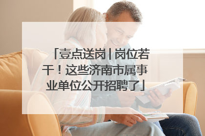 壹点送岗│岗位若干！这些济南市属事业单位公开招聘了
