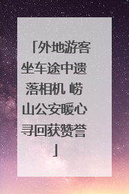 外地游客坐车途中遗落相机 崂山公安暖心寻回获赞誉