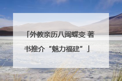 外教亲历八闽蝶变 著书推介“魅力福建”