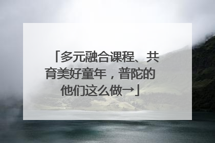 多元融合课程、共育美好童年，普陀的他们这么做→