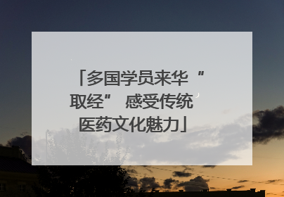 多国学员来华“取经” 感受传统医药文化魅力