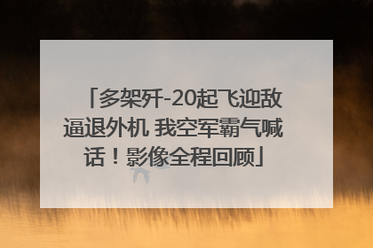 多架歼-20起飞迎敌逼退外机 我空军霸气喊话！影像全程回顾