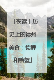 夜读丨历史上的德州美食：德鲤和糖蟹