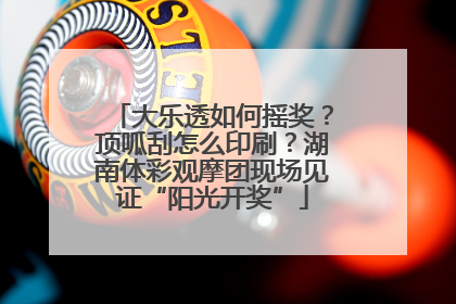 大乐透如何摇奖？顶呱刮怎么印刷？湖南体彩观摩团现场见证“阳光开奖”