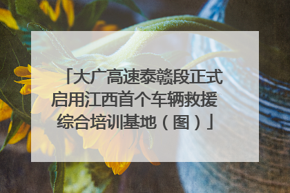 大广高速泰赣段正式启用江西首个车辆救援综合培训基地（图）