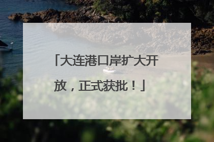 大连港口岸扩大开放，正式获批！