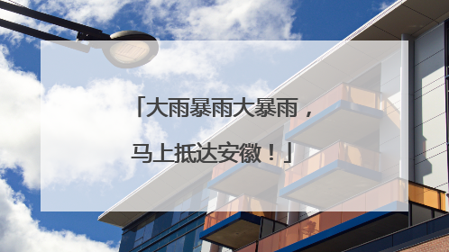大雨暴雨大暴雨，马上抵达安徽！