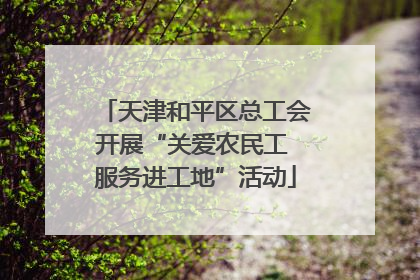 天津和平区总工会开展“关爱农民工 服务进工地”活动