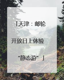 天津：邮轮开放日上体验“静态游”