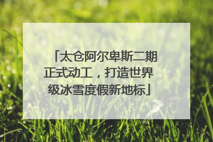 太仓阿尔卑斯二期正式动工，打造世界级冰雪度假新地标