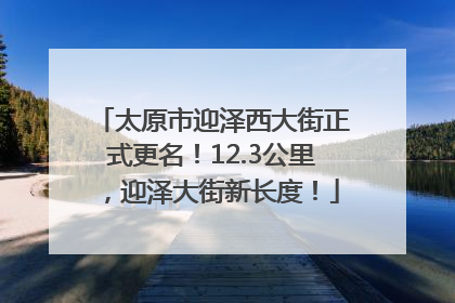 太原市迎泽西大街正式更名！12.3公里，迎泽大街新长度！