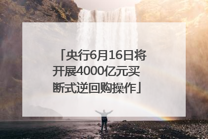 央行6月16日将开展4000亿元买断式逆回购操作