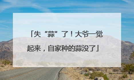 失“蒜”了！大爷一觉起来，自家种的蒜没了