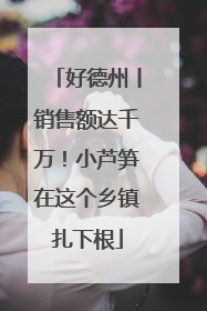好德州丨销售额达千万！小芦笋在这个乡镇扎下根