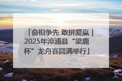 奋楫争先 敢拼爱赢｜2025年漳浦县“梁鹿杯”龙舟赛圆满举行