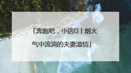奔跑吧，小店㊱丨烟火气中流淌的夫妻温情