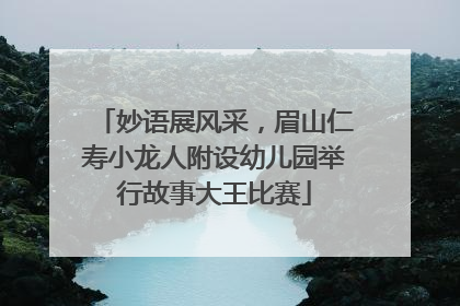 妙语展风采，眉山仁寿小龙人附设幼儿园举行故事大王比赛