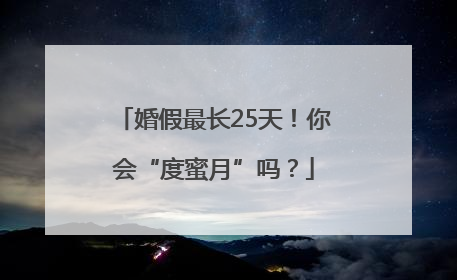婚假最长25天！你会“度蜜月”吗？
