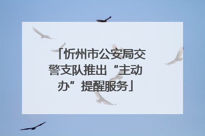 忻州市公安局交警支队推出“主动办”提醒服务