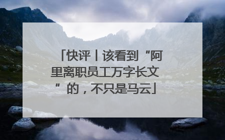 快评丨该看到“阿里离职员工万字长文”的，不只是马云