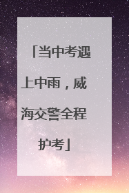 当中考遇上中雨，威海交警全程护考