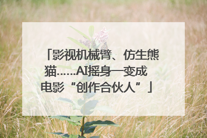 影视机械臂、仿生熊猫……AI摇身一变成电影“创作合伙人”