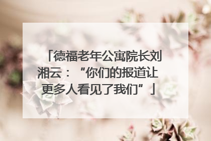 德福老年公寓院长刘湘云：“你们的报道让更多人看见了我们”